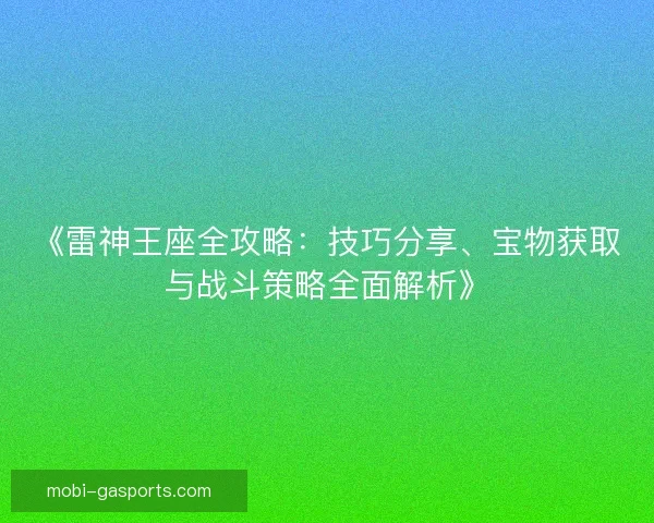 《雷神王座全攻略：技巧分享、宝物获取与战斗策略全面解析》